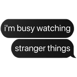 i'm busy watching stranger things text