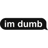 im dumb
