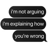 i'm not arguing i'm explaining you're wrong text