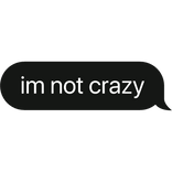 im not crazy text bubble