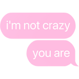 i'm not crazy you are text