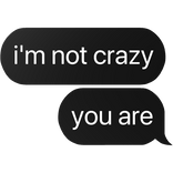 i'm not crazy you are text