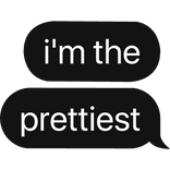 i'm the prettiest text bubble