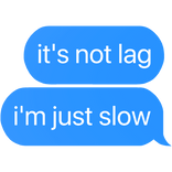 it's not lag i'm just slow text