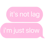 it's not lag i'm just slow text