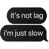 it's not lag i'm just slow text