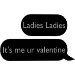 Ladies Ladies, It's me ur valentine text