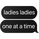 ladies ladies one at a time text