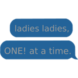 Ladies, Ladies, One at a Time! Text bubble.