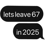 lets leave 67 in 2025 text