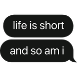 life is short & so am i text bubble