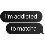 matcha im addicted to matcha text bubble