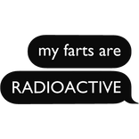 my farts are RADIOACTIVE text