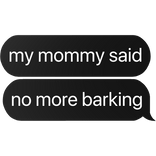 my mommy said no more barking text