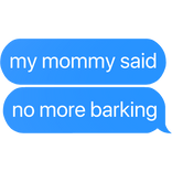 my mommy said no more barking text