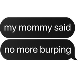 my mommy said no more burping text