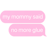 my mommy said no more glue text