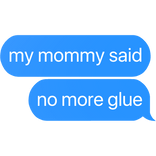 my mommy said no more glue text