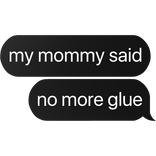 my mommy said no more glue text