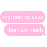 my mommy says i bark too much text