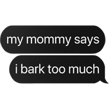 my mommy says i bark too much text