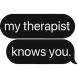 my therapist knows you. text