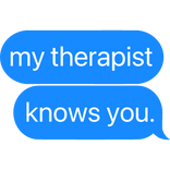 my therapist knows you. text
