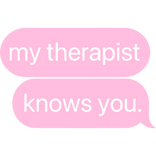 my therapist knows you. text