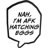 Nah, im AFK hatching eggs