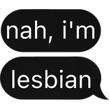 nah, i'm lesbian Text