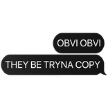 obvi obvi they be tryna copy text