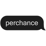 perchance black text message bubble