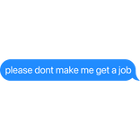 please dont make me get a job