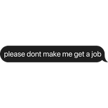 please dont make me get a job