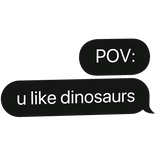 POV: u like dinosaurs text bubble