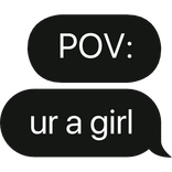 POV: ur a girl text bubble