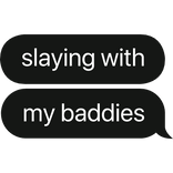 slaying with my baddies text bubble