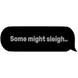 Some Might Sleigh Speech Bubble
