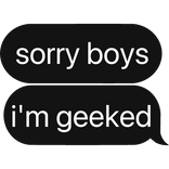 sorry boys, i'm geeked text