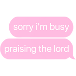 sorry i'm busy praising the lord text