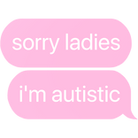 sorry ladies i'm aut text