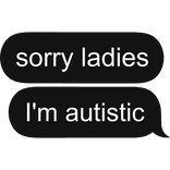 sorry ladies I'm autistic text message bubble