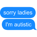 sorry ladies I'm autistic text message bubble