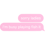 [⏳] sorry ladies, i'm busy playing fish it Text