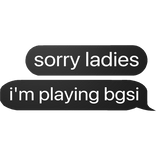 Sorry ladies i'm playing bgsi text bubble chat