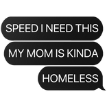 speed i need this my mom is kinda homeless text