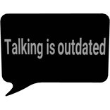 Talking is outdated