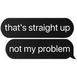 that's straight up not my problem text