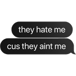they hate me cus they aint me text bubble
