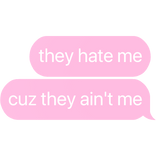 they hate me cuz they ain't me text